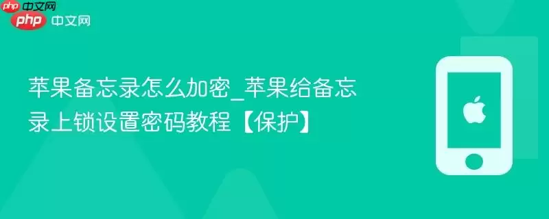 苹果备忘录怎么加密_苹果给备忘录上锁设置密码教程保护