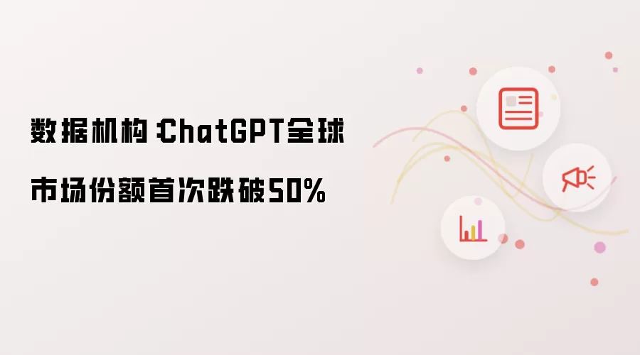数据机构：ChatGPT全球市场份额首次跌破50%