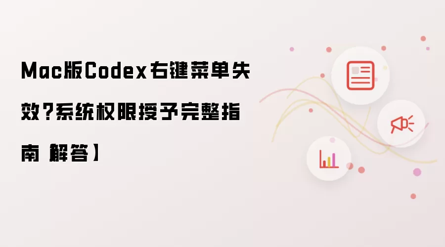 Mac版Codex右键菜单失效？系统权限授予完整教程【解答】