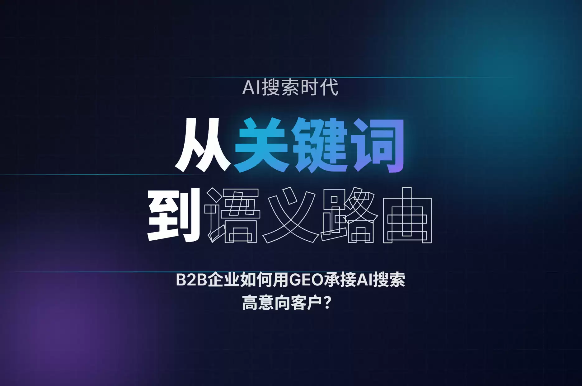 从关键词到语义路由：B2B企业怎样用GEO承接AI搜索里的高意向客户？