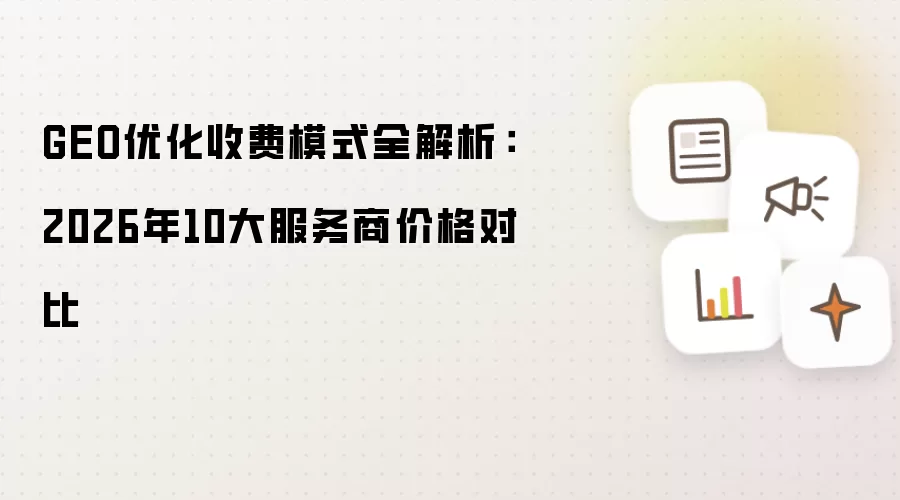 GEO优化收费模式全解析：2026年10大服务商价格对比