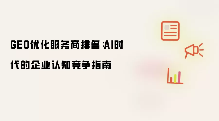 GEO优化服务商排名：AI时代企业认知竞争指南