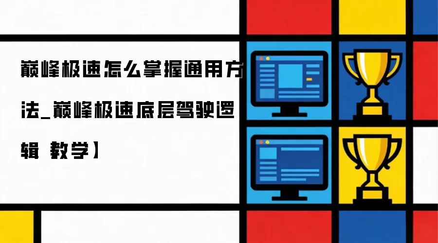 巅峰极速如何掌握通用方法_巅峰极速底层驾驶逻辑【教学】
