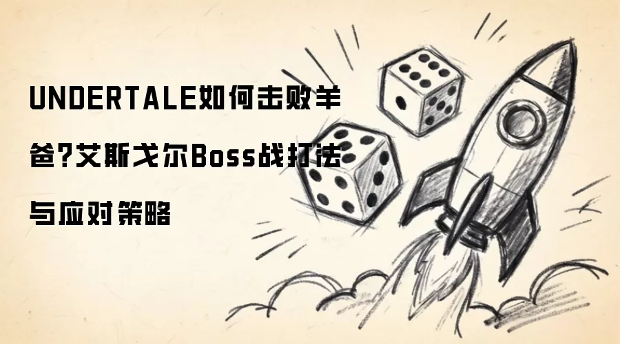 UNDERTALE怎么打败羊爸？艾斯戈尔Boss战斗技巧与应对方法