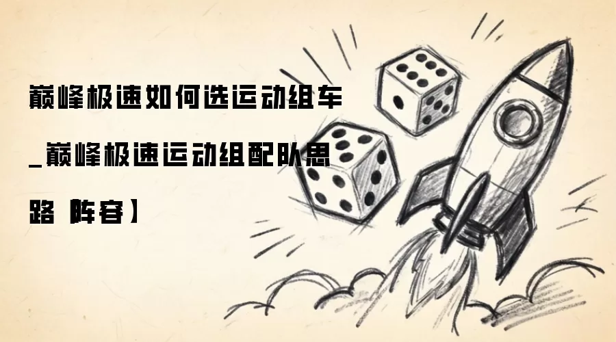 巅峰极速如何选运动组车_巅峰极速运动组配队思路阵容