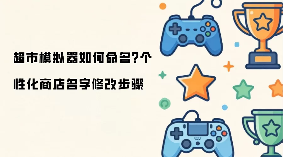 超市模拟器如何命名？个性化商店名字修改步骤