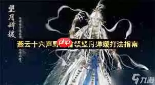 燕云十六声浴血难度望月婵媛怎么打-燕云十六声浴血难度中望月婵媛打法攻略