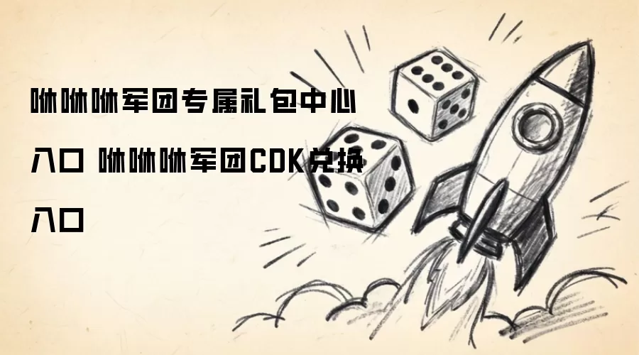 咻咻咻军团专属礼包中心入口 咻咻咻军团专属CDK兑换入口