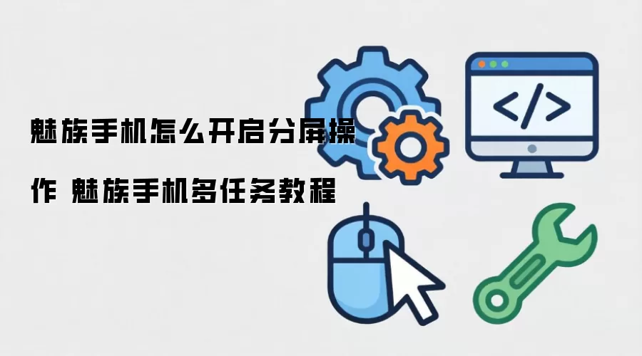 魅族手机怎么开启分屏操作 魅族手机多任务教程