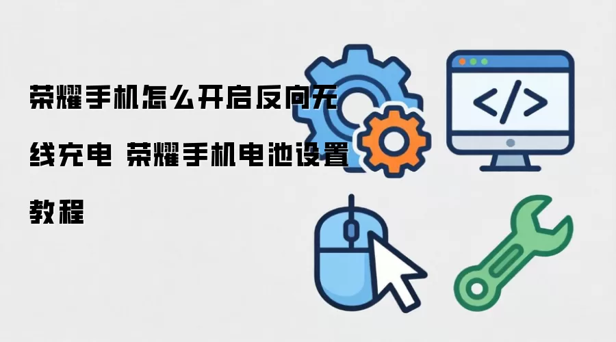 荣耀手机怎么开启反向无线充电 荣耀手机电池设置教程
