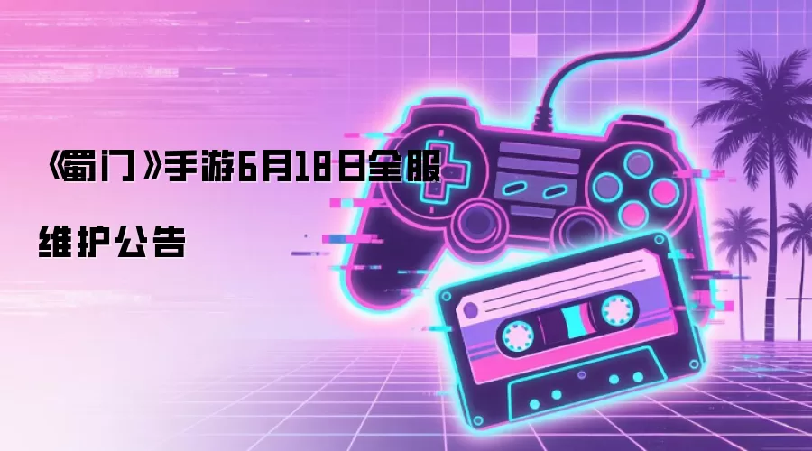 《蜀门》手游6月18日全服维护公告
