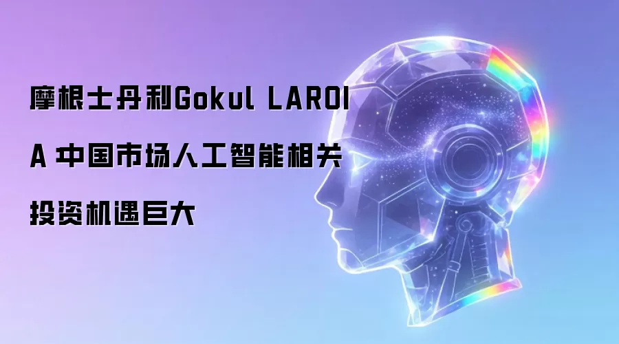 摩根士丹利Gokul LAROIA:中国市场人工智能相关投资机遇巨大