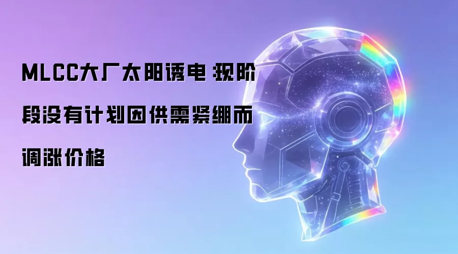 MLCC大厂太阳诱电:现阶段没有计划因供需紧绷而调涨价格