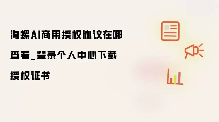 海螺AI商用授权协议在哪查看_登录个人中心下载授权证书