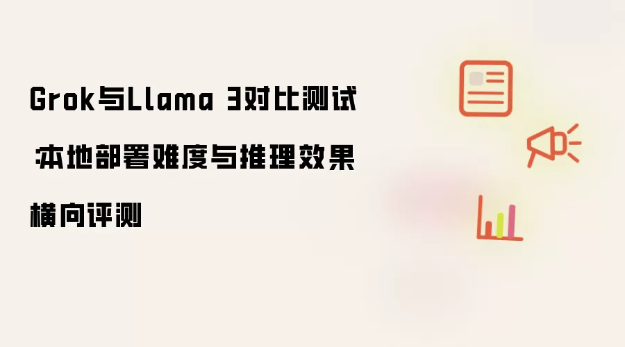 Grok与Llama 3对比测试:本地部署难度与推理效果横向评测