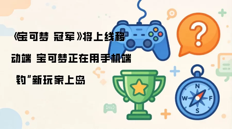 《宝可梦 冠军》将上线移动端 宝可梦正在用手机端“钓”新玩家上岛