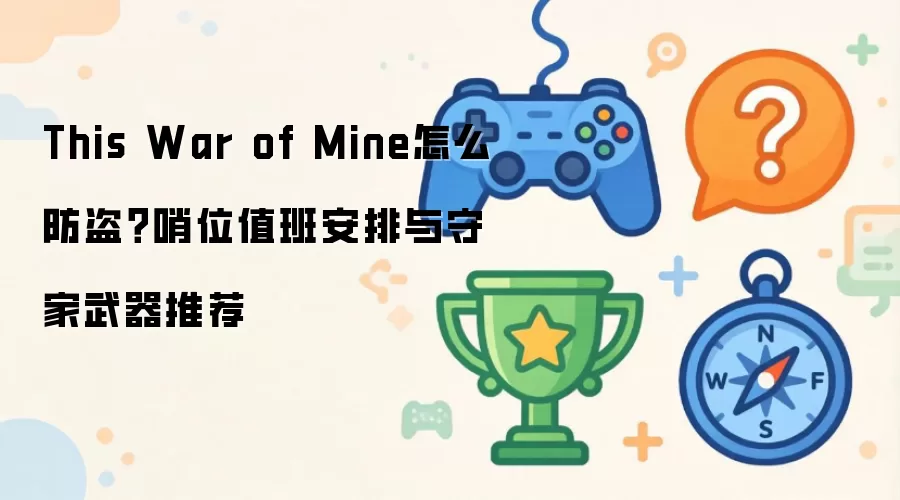 This War of Mine怎么防盗？哨位值班安排与守家武器推荐