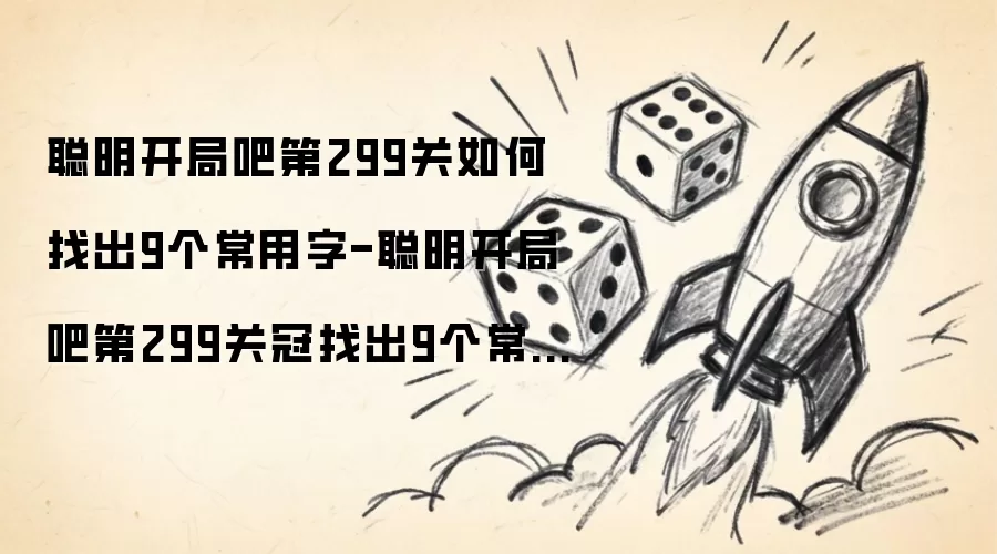 聪明开局吧第299关如何找出9个常用字-聪明开局吧第299关冠找出9个常用字的过关方法