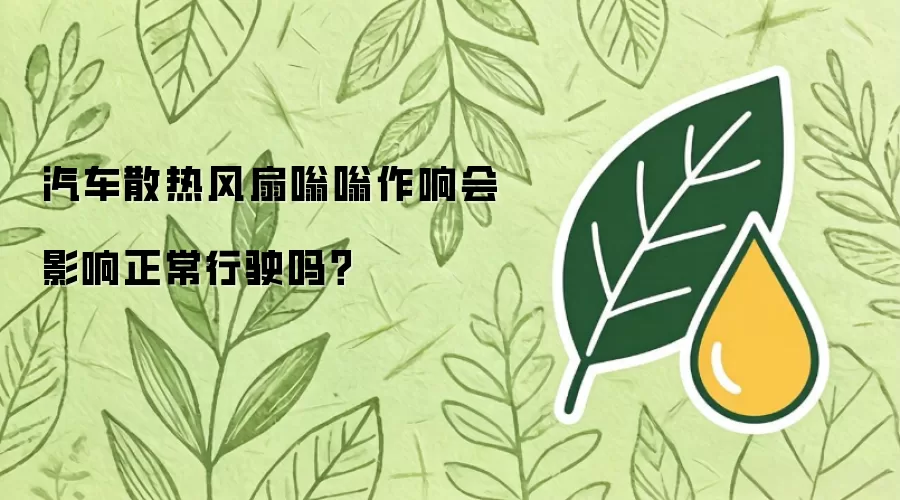 汽车散热风扇嗡嗡作响是否影响正常行驶？