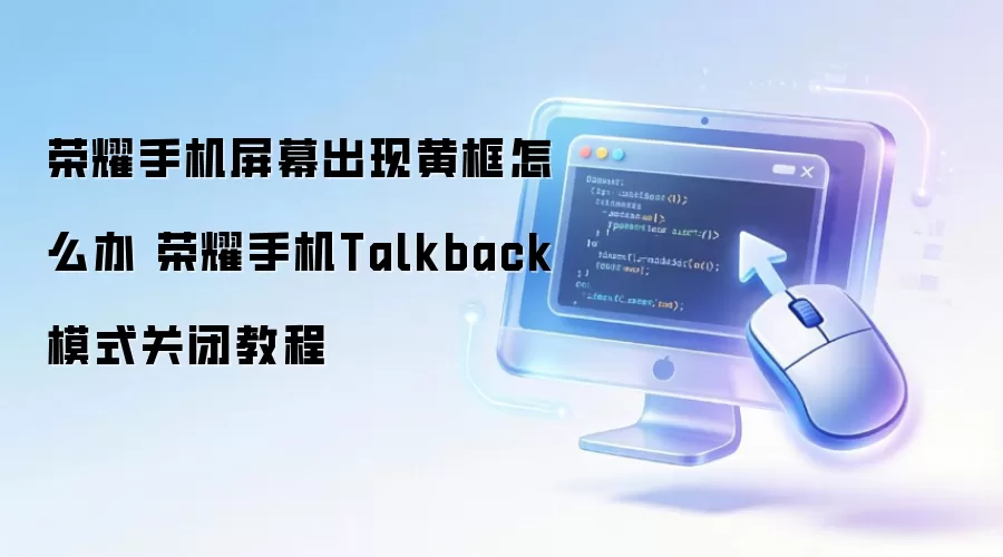 荣耀手机屏幕出现黄框怎么处理 荣耀手机Talkback模式关闭教程