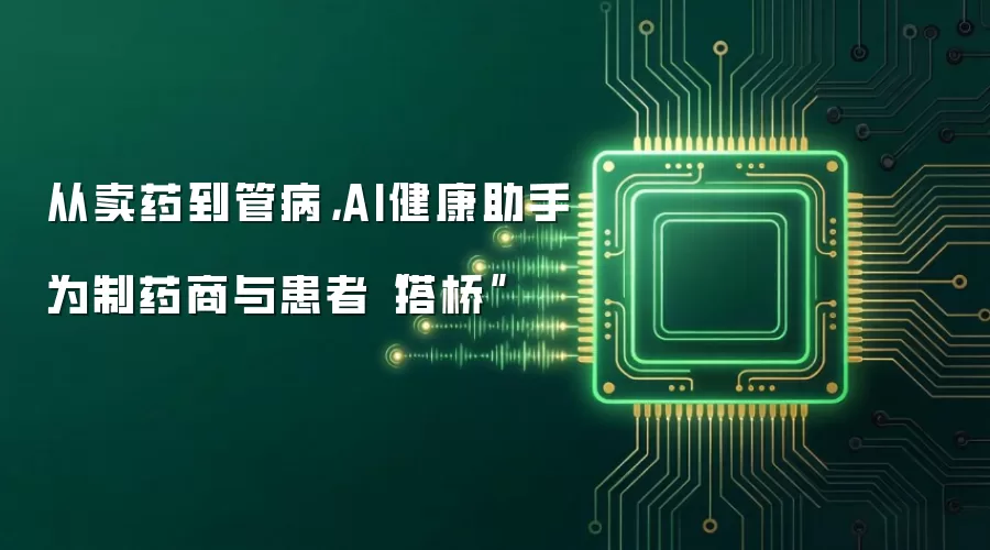 从卖药到管病:AI健康助手为制药商与患者“搭桥”