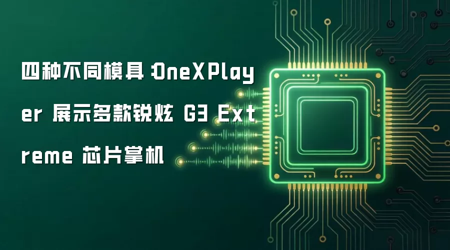 四种不同模具：OneXPlayer 展出多款锐炫 G3 Extreme 芯片掌机
