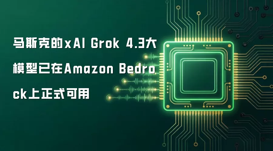 马斯克的xAI Grok 4.3大模型：已在Amazon Bedrock上正式可用