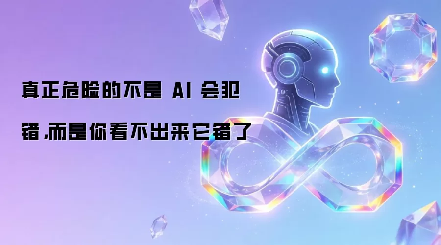真正危险的不是 AI 会犯错:而是你看不出来它错了