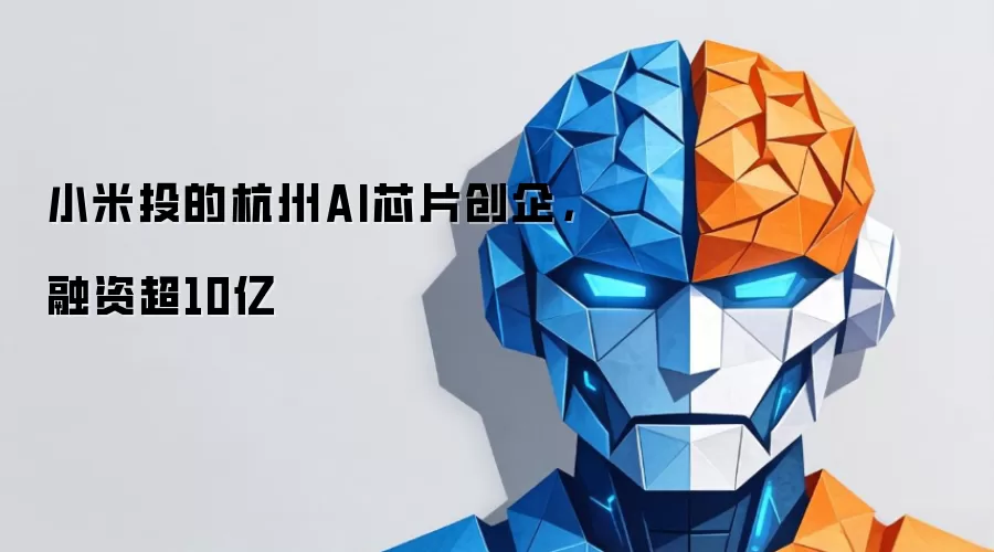 小米投的杭州AI芯片创企：融资超10亿
