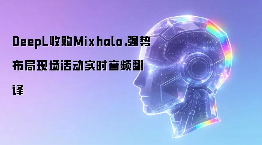 DeepL收购Mixhalo: 强势布局现场活动实时音频翻译