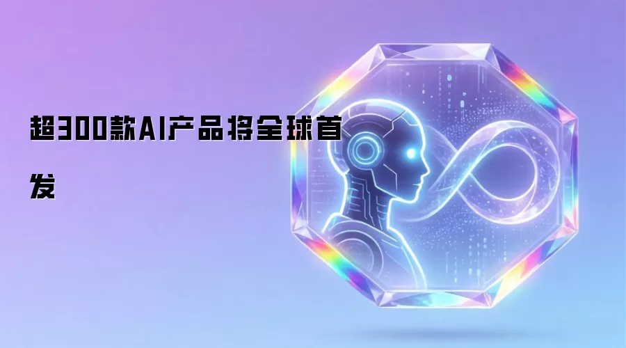 全球首发超300款AI产品