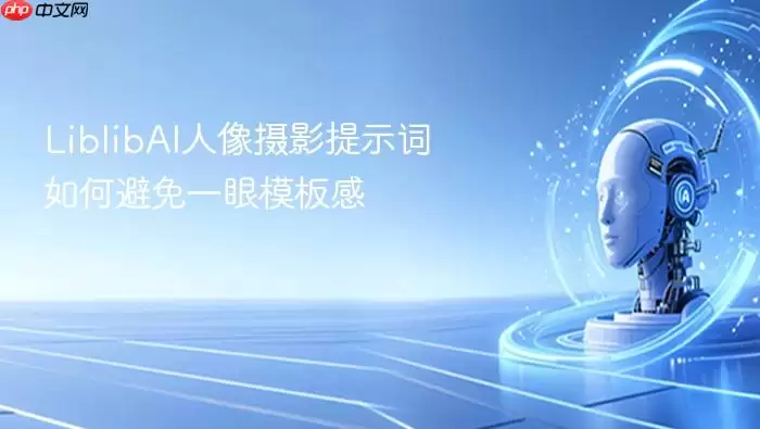 LiblibAI人像摄影提示词如何避免模板感太明显