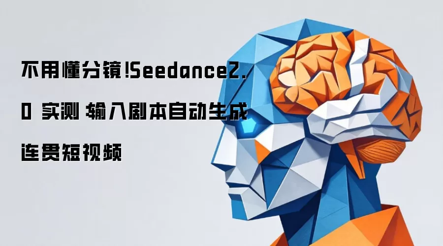 分镜不用懂！Seedance2.0 实测：输入剧本自动生成连贯短视频