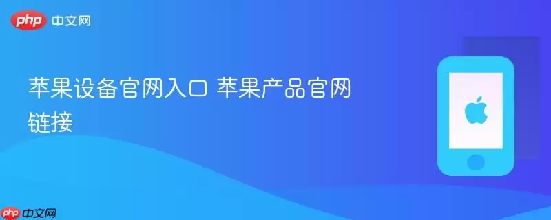 苹果设备官方入口 苹果产品官方链接