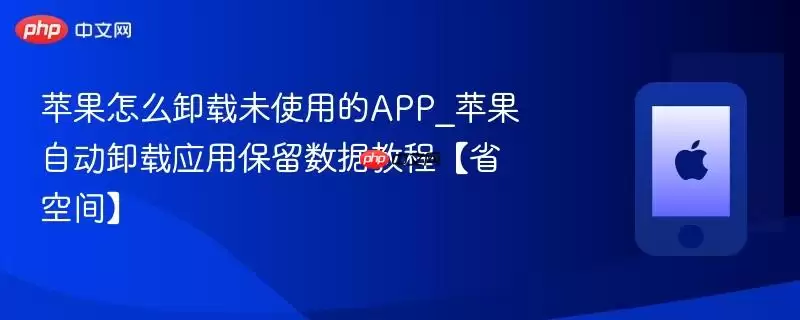 苹果怎么卸载未使用的APP_苹果自动卸载应用保留数据教程（省空间）