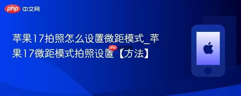 苹果17微距模式怎么设置_苹果17拍照微距模式开启方法