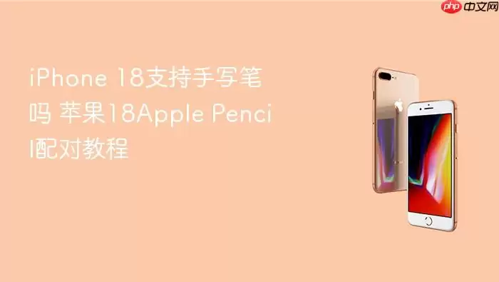 iPhone 18支持手写笔吗 苹果18Apple Pencil配对步骤