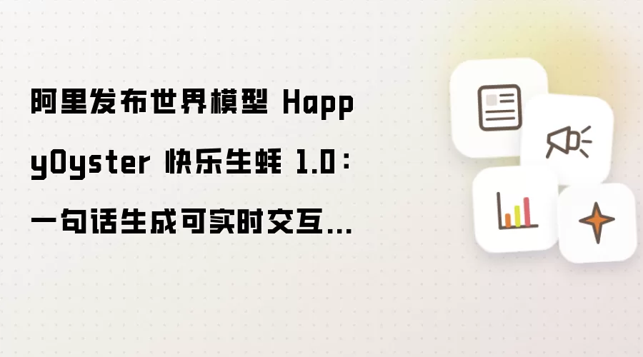 阿里发布世界模型 HappyOyster 快乐生蚝 1.0：一句话就能生成可实时交互的数字世界