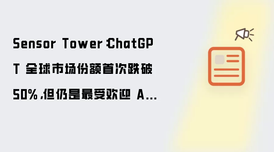 Sensor Tower：ChatGPT 全球市场份额首次跌破 50%:但仍是最受欢迎 AI 助手