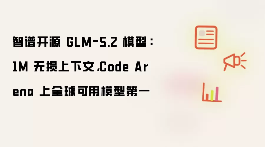 智谱开源 GLM-5.2 模型：1M 无损上下文：Code Arena 上全球可用模型第一