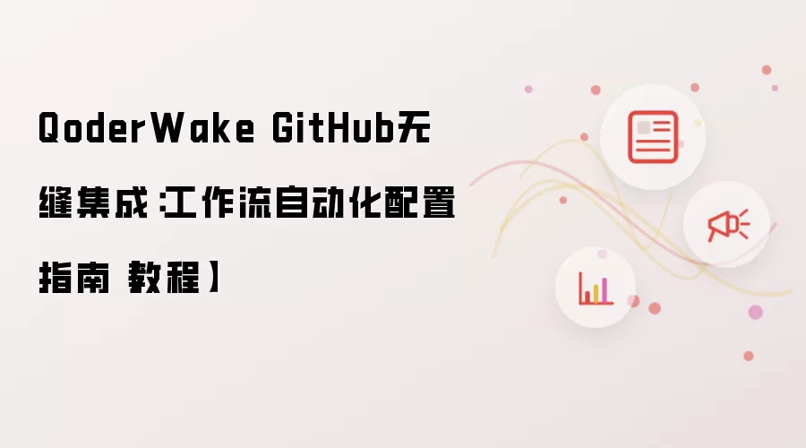 QoderWake GitHub无缝集成：工作流自动化配置指南（教程）