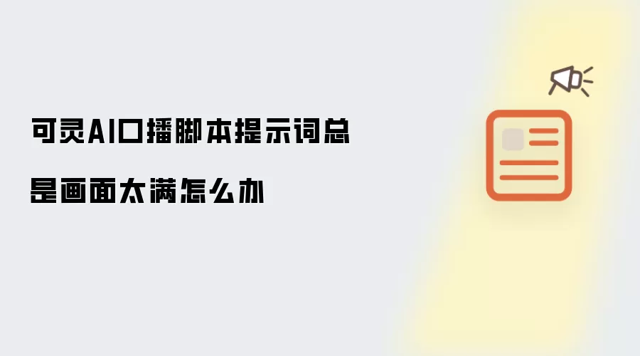 可灵AI口播脚本提示词总是画面太满怎么破