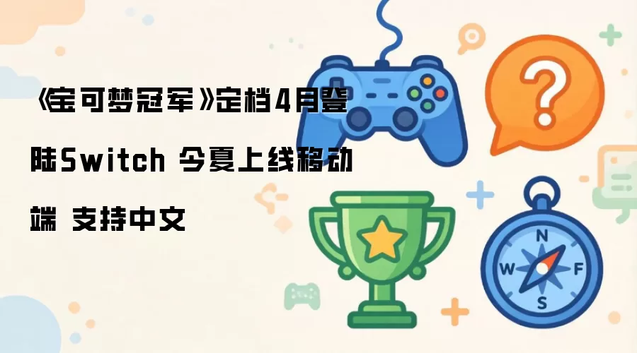 《宝可梦冠军》定档4月登陆Switch 今夏移动端上线 支持中文