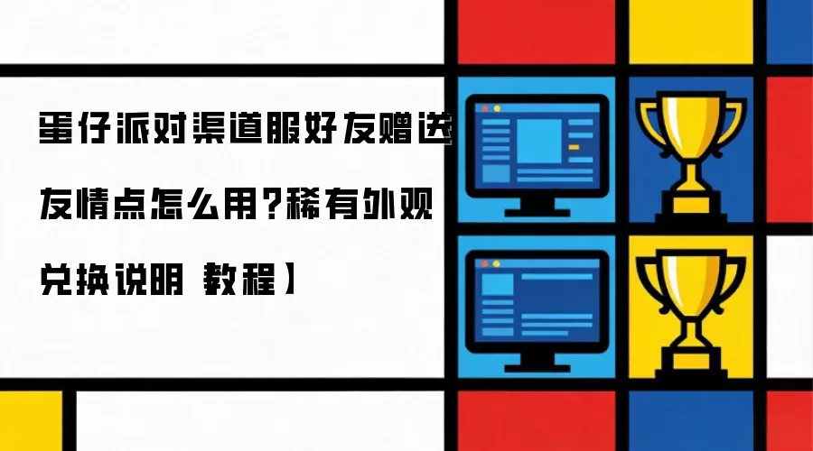 蛋仔派对渠道服好友赠送友情点如何用？稀有外观兑换说明【教程】