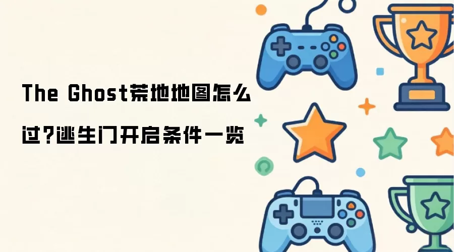 The Ghost荒地地图怎么过？逃生门开启条件一览