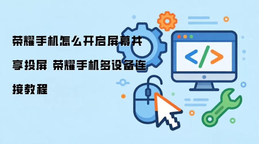 荣耀手机怎么开启屏幕共享投屏 荣耀手机多设备连接教程