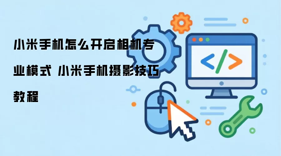 小米手机怎么开启相机专业模式 小米手机摄影技巧教程