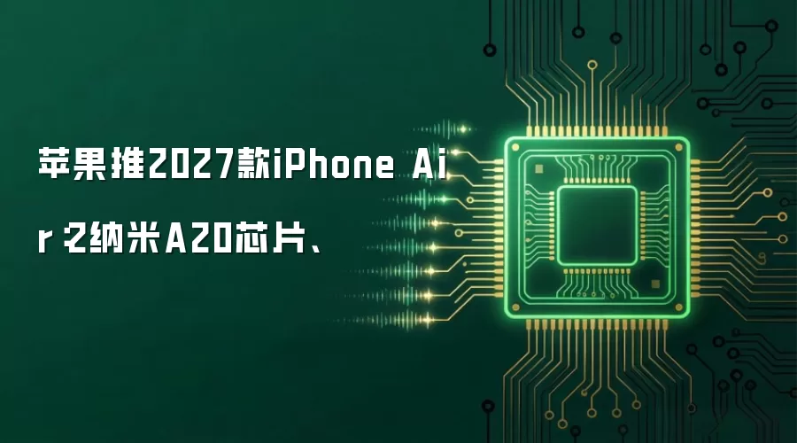 苹果推2027款iPhone Air:2纳米A20芯片、