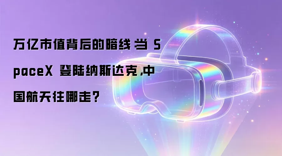 万亿市值背后的暗线:当 SpaceX 登陆纳斯达克,中国航天往哪走?