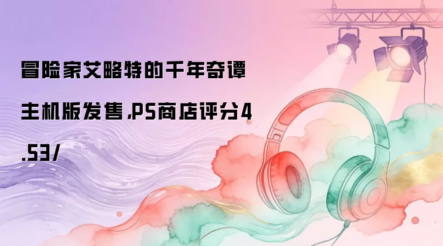 冒险家艾略特的千年奇谭主机版发售,PS商店评分4.53/